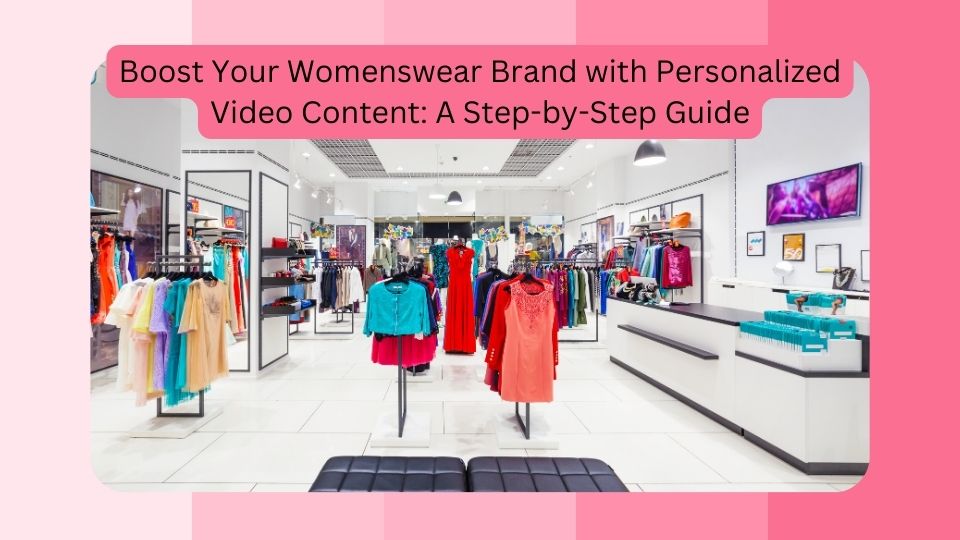 Boost-Your-Womenswear-Brand-with-Personalized-Video-Content-A-Step-by-Step-Guide